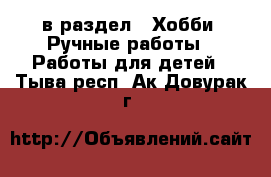  в раздел : Хобби. Ручные работы » Работы для детей . Тыва респ.,Ак-Довурак г.